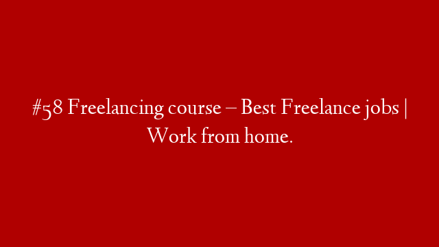 #58 Freelancing course – Best Freelance jobs | Work from home.