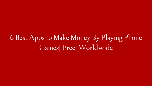 6 Best Apps to Make Money By Playing Phone Games| Free| Worldwide