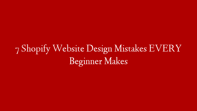 7 Shopify Website Design Mistakes EVERY Beginner Makes