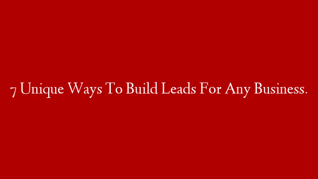 7 Unique Ways To Build Leads For Any Business. post thumbnail image