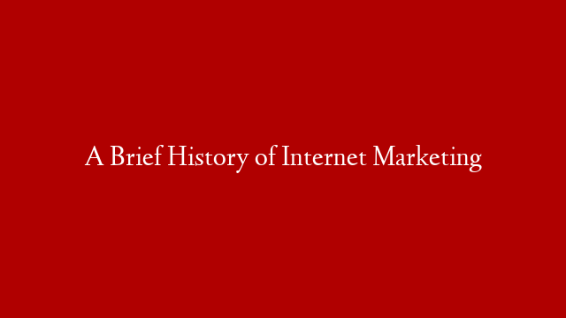 A Brief History of Internet Marketing