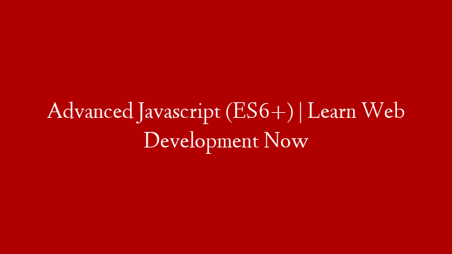 Advanced Javascript (ES6+) | Learn Web Development Now post thumbnail image