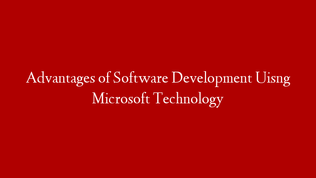 Advantages of Software Development Uisng Microsoft Technology