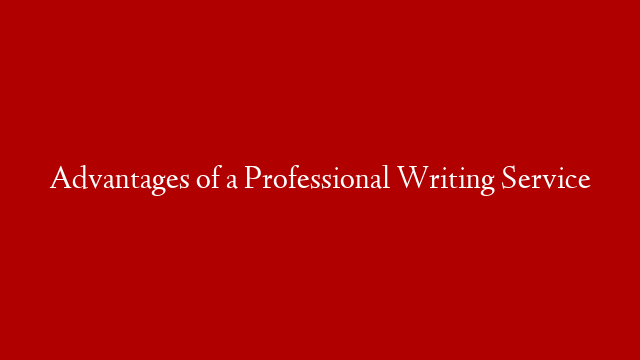 Advantages of a Professional Writing Service