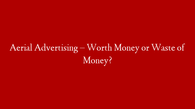 Aerial Advertising – Worth Money or Waste of Money?