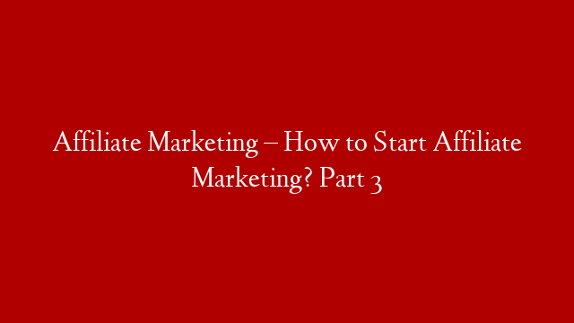 Affiliate Marketing – How to Start Affiliate Marketing? Part 3 post thumbnail image