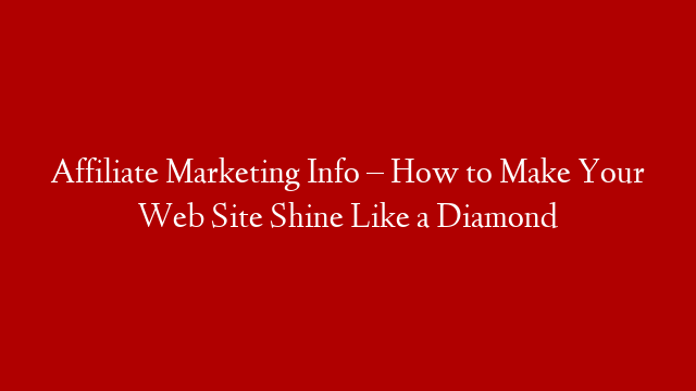 Affiliate Marketing Info – How to Make Your Web Site Shine Like a Diamond