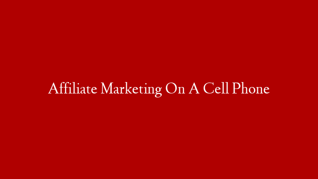 Affiliate Marketing On A Cell Phone post thumbnail image