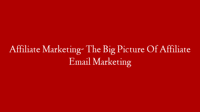 Affiliate Marketing- The Big Picture Of Affiliate Email Marketing post thumbnail image