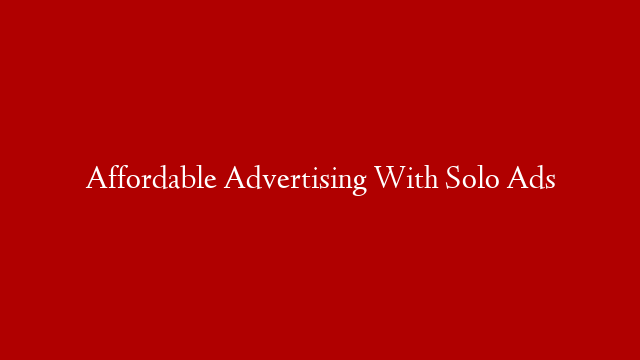 Affordable Advertising With Solo Ads