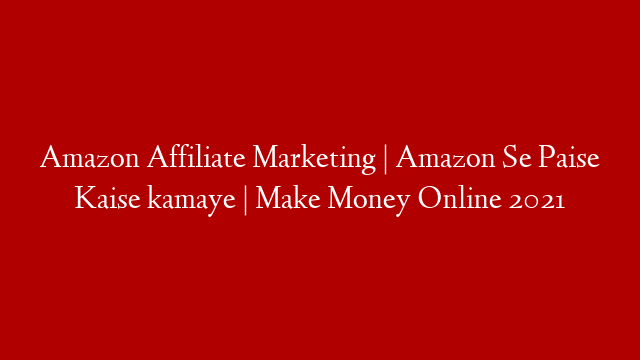 Amazon Affiliate Marketing | Amazon Se Paise Kaise kamaye | Make Money Online 2021