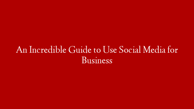 An Incredible Guide to Use Social Media for Business post thumbnail image