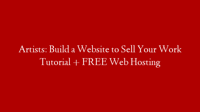 Artists: Build a Website to Sell Your Work Tutorial + FREE Web Hosting