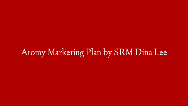 Atomy Marketing Plan by SRM Dina Lee