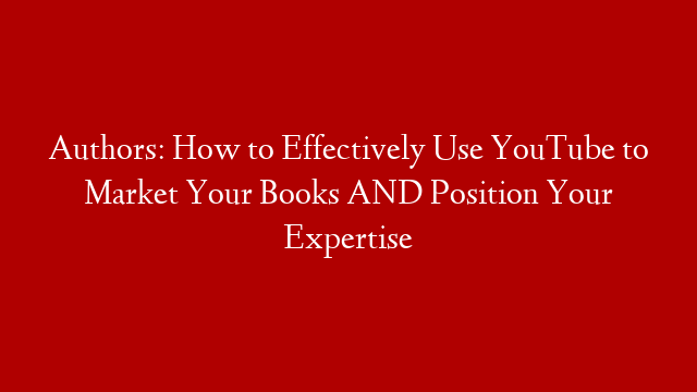 Authors: How to Effectively Use YouTube to Market Your Books AND Position Your Expertise post thumbnail image