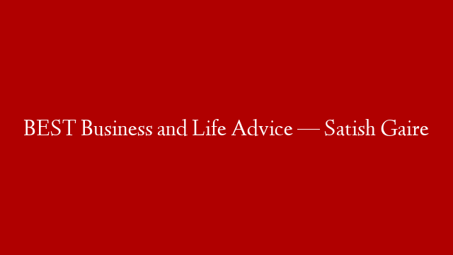 BEST Business and Life Advice — Satish Gaire