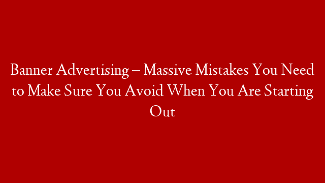 Banner Advertising – Massive Mistakes You Need to Make Sure You Avoid When You Are Starting Out post thumbnail image