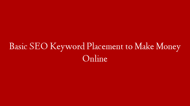 Basic SEO Keyword Placement to Make Money Online