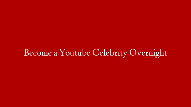 Become a Youtube Celebrity Overnight post thumbnail image