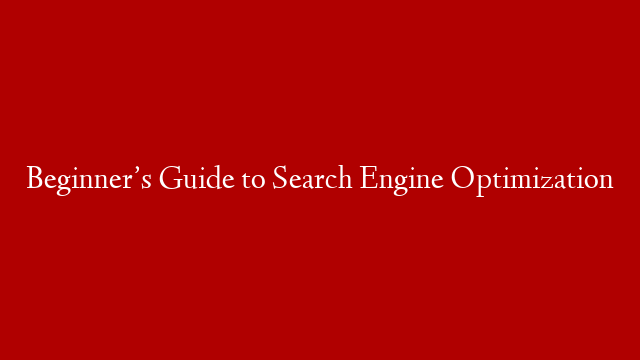 Beginner’s Guide to Search Engine Optimization