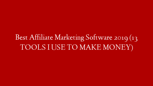 Best Affiliate Marketing Software 2019 (13 TOOLS I USE TO MAKE MONEY)