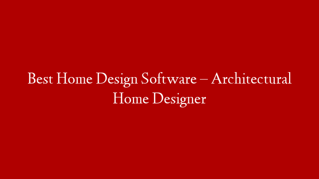 Best Home Design Software – Architectural Home Designer