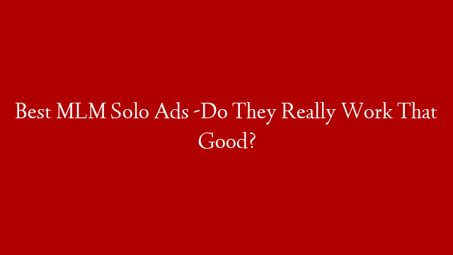 Best MLM Solo Ads -Do They Really Work That Good?