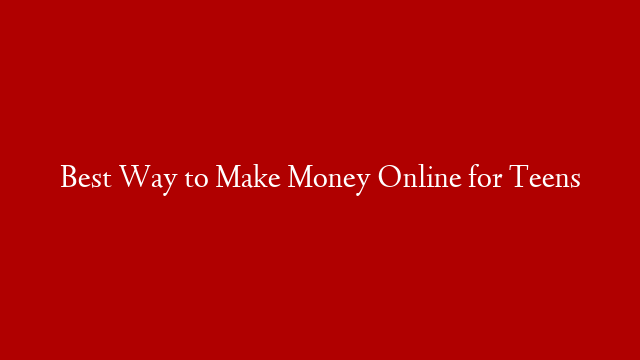 Best Way to Make Money Online for Teens