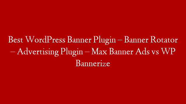 Best WordPress Banner Plugin – Banner Rotator – Advertising Plugin – Max Banner Ads vs WP Bannerize