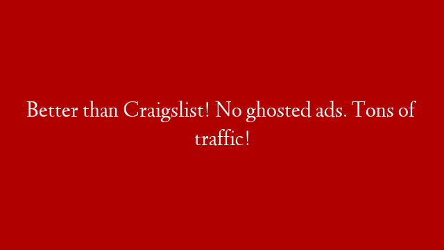 Better than Craigslist! No ghosted ads. Tons of traffic!