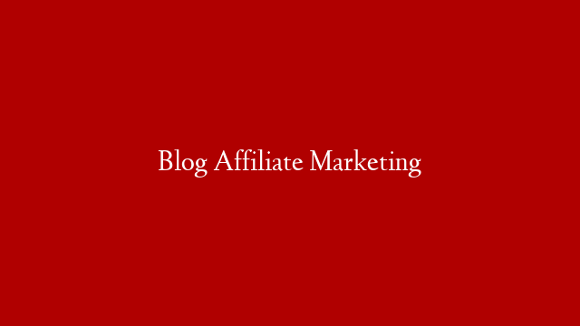 Blog Affiliate Marketing