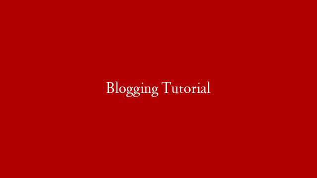 Blogging Tutorial