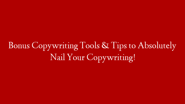 Bonus Copywriting Tools & Tips to Absolutely Nail Your Copywriting!