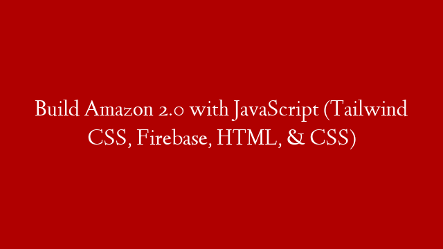 Build Amazon 2.0 with JavaScript (Tailwind CSS, Firebase, HTML, & CSS)