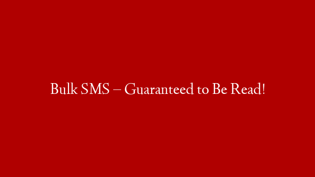 Bulk SMS – Guaranteed to Be Read!