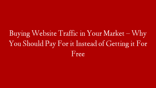 Buying Website Traffic in Your Market – Why You Should Pay For it Instead of Getting it For Free post thumbnail image