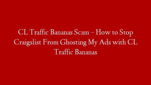 CL Traffic Bananas Scam – How to Stop Craigslist From Ghosting My Ads with CL Traffic Bananas