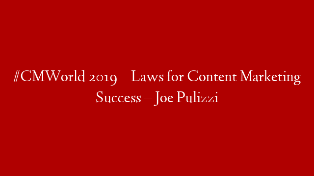 #CMWorld 2019 – Laws for Content Marketing Success – Joe Pulizzi