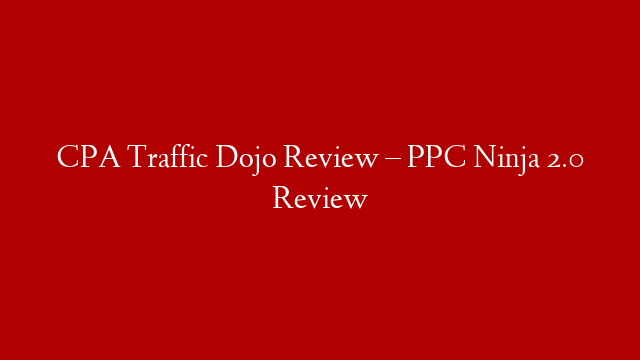 CPA Traffic Dojo Review – PPC Ninja 2.0 Review post thumbnail image