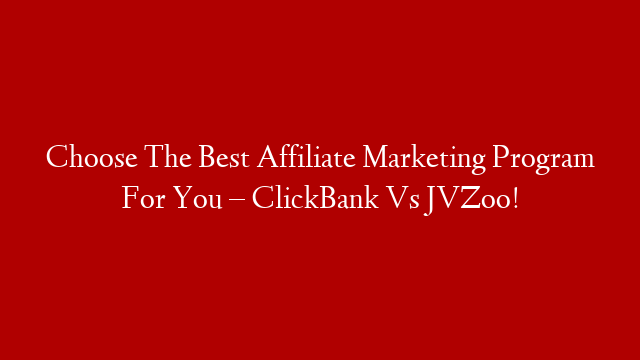 Choose The Best Affiliate Marketing Program For You – ClickBank Vs JVZoo!