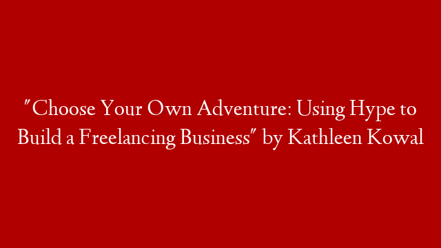 "Choose Your Own Adventure: Using Hype to Build a Freelancing Business" by Kathleen Kowal post thumbnail image