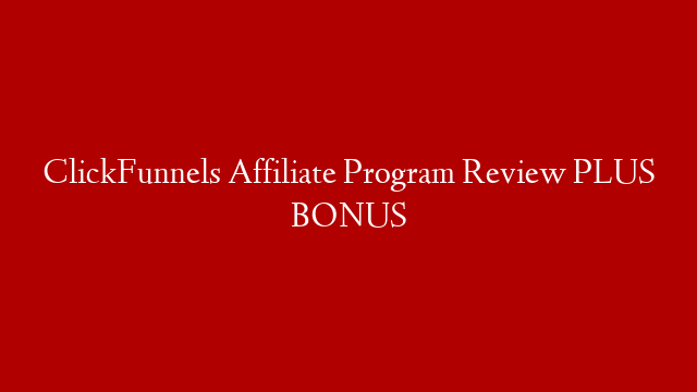 ClickFunnels Affiliate Program Review PLUS BONUS