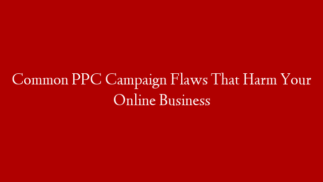 Common PPC Campaign Flaws That Harm Your Online Business post thumbnail image