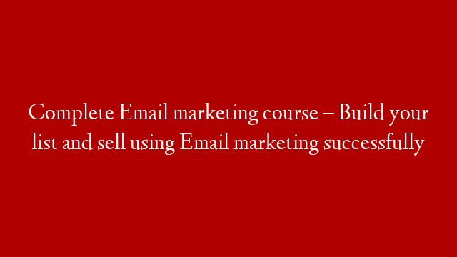 Complete Email marketing course – Build your list and sell using Email marketing successfully