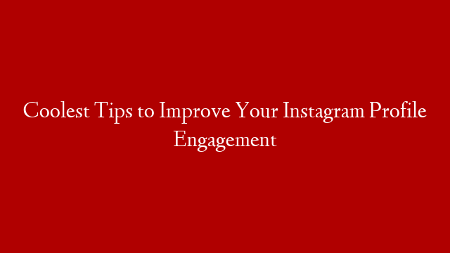 Coolest Tips to Improve Your Instagram Profile Engagement
