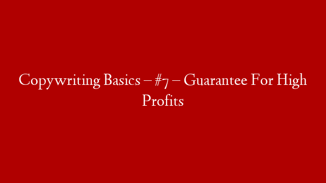 Copywriting Basics – #7 – Guarantee For High Profits