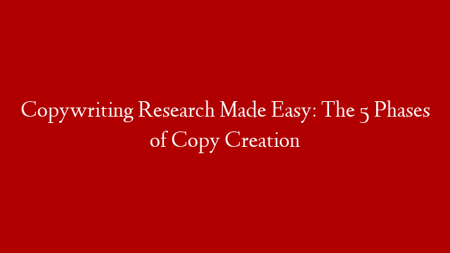 Copywriting Research Made Easy: The 5 Phases of Copy Creation