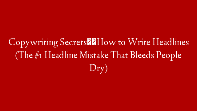 Copywriting Secrets✏️How to Write Headlines (The #1 Headline Mistake That Bleeds People Dry)