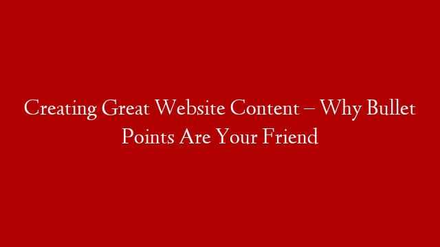 Creating Great Website Content – Why Bullet Points Are Your Friend