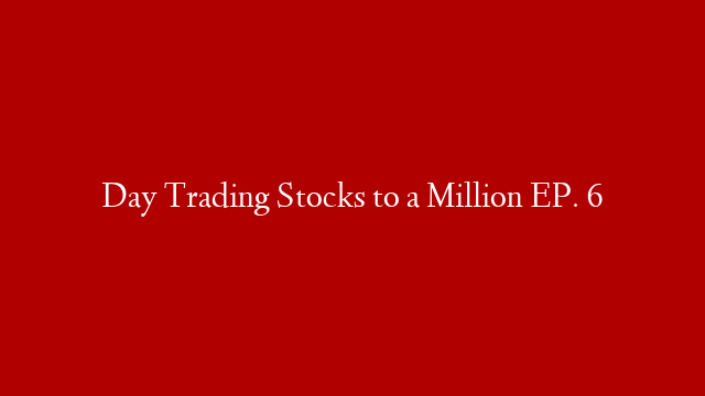 Day Trading Stocks to a Million EP. 6